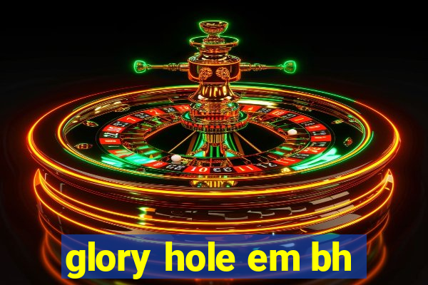 glory hole em bh